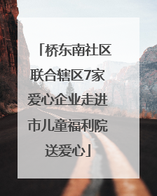 桥东南社区联合辖区7家爱心企业走进市儿童福利院送爱心