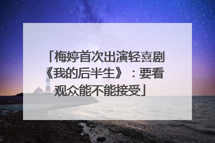 梅婷首次出演轻喜剧《我的后半生》：要看观众能不能接受