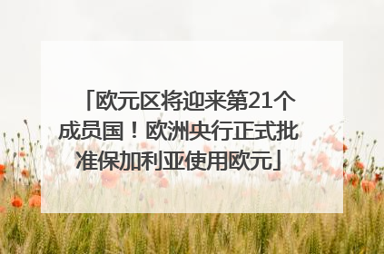 欧元区将迎来第21个成员国！欧洲央行正式批准保加利亚使用欧元