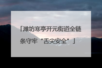 潍坊寒亭开元街道全链条守牢“舌尖安全”