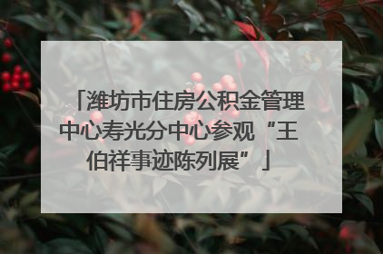 潍坊市住房公积金管理中心寿光分中心参观“王伯祥事迹陈列展”
