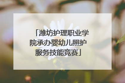 潍坊护理职业学院承办婴幼儿照护服务技能竞赛