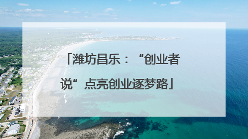 潍坊昌乐：“创业者说”点亮创业逐梦路