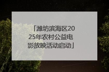 潍坊滨海区2025年农村公益电影放映活动启动