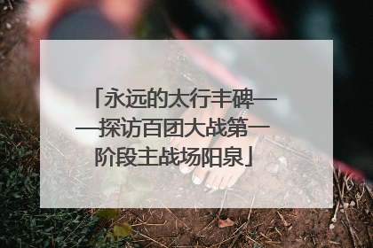 永远的太行丰碑——探访百团大战第一阶段主战场阳泉