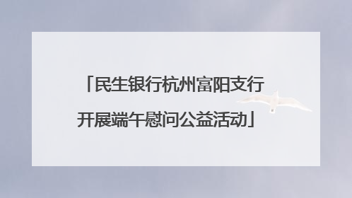 民生银行杭州富阳支行开展端午慰问公益活动