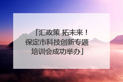 汇政策 拓未来！保定市科技创新专题培训会成功举办