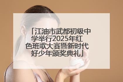 江油市武都初级中学举行2025年红色班歌大赛暨新时代好少年颁奖典礼