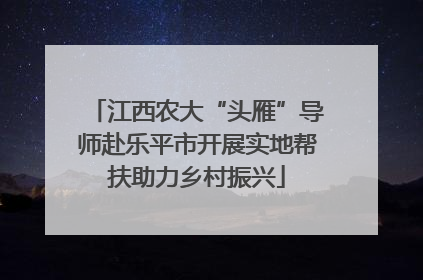江西农大“头雁”导师赴乐平市开展实地帮扶助力乡村振兴