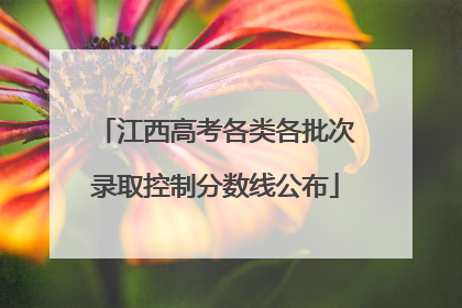 江西高考各类各批次录取控制分数线公布