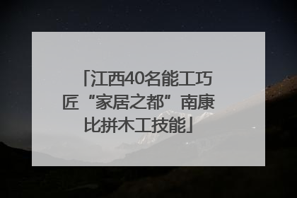 江西40名能工巧匠“家居之都”南康比拼木工技能