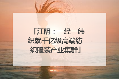 江阴：一经一纬织就千亿级高端纺织服装产业集群