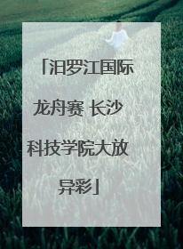 汨罗江国际龙舟赛 长沙科技学院大放异彩