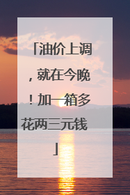 油价上调，就在今晚！加一箱多花两三元钱