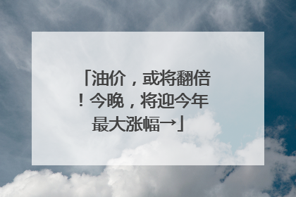 油价，或将翻倍！今晚，将迎今年最大涨幅→