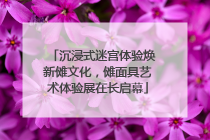 沉浸式迷宫体验焕新傩文化，傩面具艺术体验展在长启幕