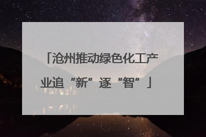 沧州推动绿色化工产业追“新”逐“智”