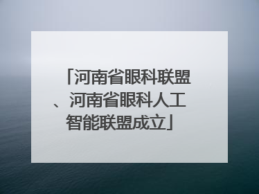 河南省眼科联盟、河南省眼科人工智能联盟成立