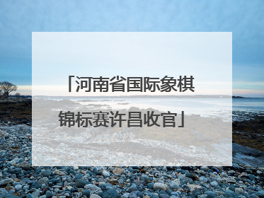 河南省国际象棋锦标赛许昌收官