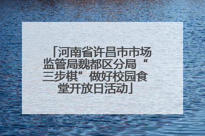 河南省许昌市市场监管局魏都区分局“三步棋”做好校园食堂开放日活动