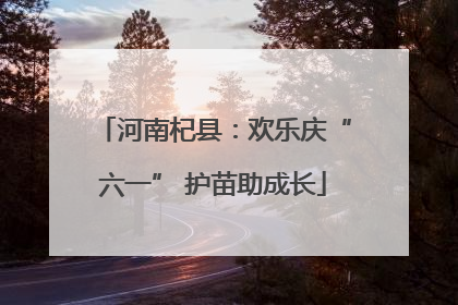 河南杞县：欢乐庆“六一” 护苗助成长