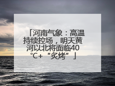 河南气象：高温持续控场，明天黄河以北将面临40℃+“炙烤”