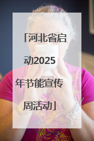河北省启动2025年节能宣传周活动