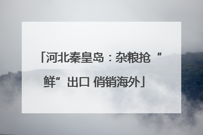 河北秦皇岛：杂粮抢“鲜”出口 俏销海外