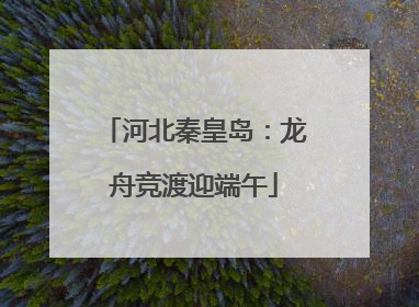 河北秦皇岛：龙舟竞渡迎端午