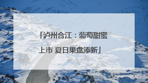 泸州合江：葡萄甜蜜上市 夏日果盘添新