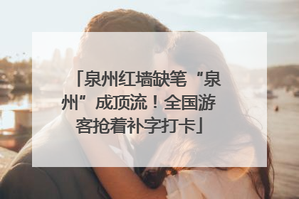 泉州红墙缺笔“泉州”成顶流！全国游客抢着补字打卡