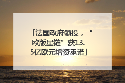 法国政府领投，“欧版星链”获13.5亿欧元增资承诺