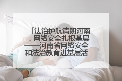 法治护航清朗河南，网络安全扎根基层——河南省网络安全和法治教育进基层活动正式启动