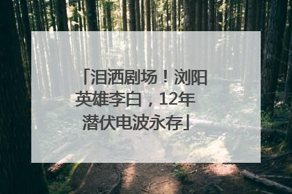 泪洒剧场！浏阳英雄李白，12年潜伏电波永存