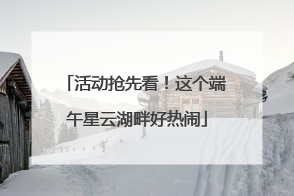 活动抢先看！这个端午星云湖畔好热闹