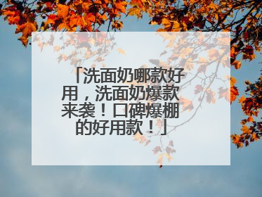 洗面奶哪款好用，洗面奶爆款来袭！口碑爆棚的好用款！