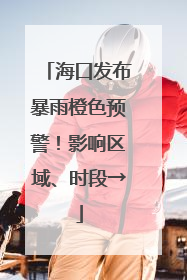 海口发布暴雨橙色预警！影响区域、时段→