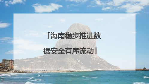 海南稳步推进数据安全有序流动