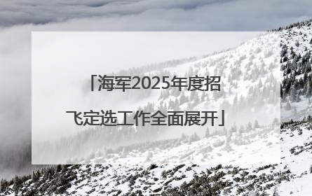 海军2025年度招飞定选工作全面展开