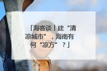 海客谈丨建“清凉城市”，海南有何“凉方”？