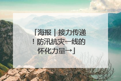 海报｜接力传递！防汛抗灾一线的怀化力量→