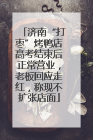 济南“打枣”烤鸭店高考结束后正常营业，老板回应走红，称现不扩张店面