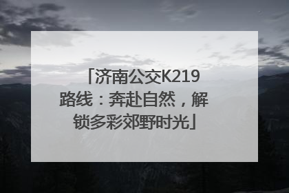 济南公交K219路线：奔赴自然，解锁多彩郊野时光