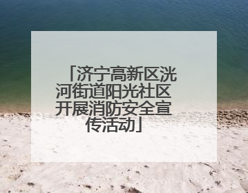 济宁高新区洸河街道阳光社区开展消防安全宣传活动