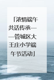 浓情端午共话传承——管城区大王庄小学端午节活动
