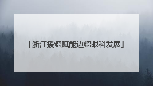浙江援疆赋能边疆眼科发展