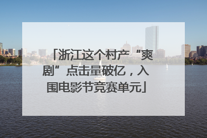 浙江这个村产“爽剧”点击量破亿，入围电影节竞赛单元