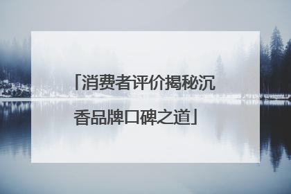 消费者评价揭秘沉香品牌口碑之道