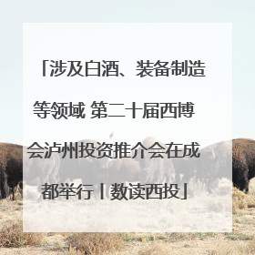 涉及白酒、装备制造等领域 第二十届西博会泸州投资推介会在成都举行丨数读西投
