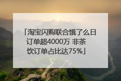 淘宝闪购联合饿了么日订单超4000万 非茶饮订单占比达75%